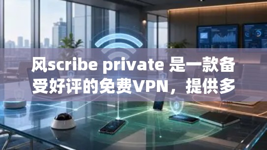 风scribe private 是一款备受好评的<strong>免费VPN</strong>,提供多个版本(private 1、2、3)每版本都有其独特的功能和特点。以下是关于风scribe private 的详细分析