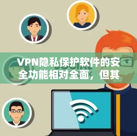 VPN隐私保护软件的安全功能相对全面,但其表现因软件而异。以下是对这些软件的安全功能进行的比较