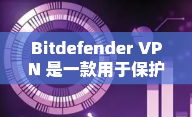 Bitdefender VPN 是一款用于保护手机和电脑的VPN软件，适合在没有网络时使用。以下是下载并安装 Bitdefender VPN 的步骤