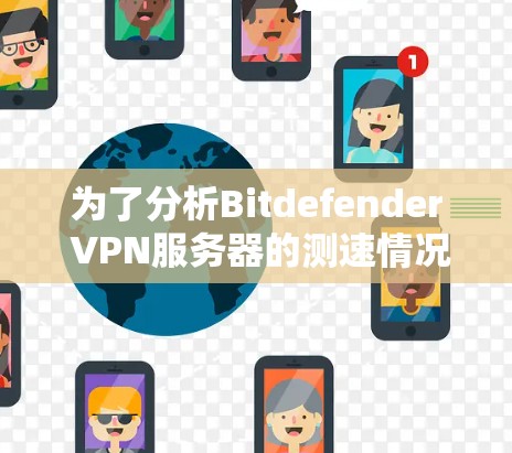 为了分析Bitdefender VPN服务器的测速情况，建议以下步骤