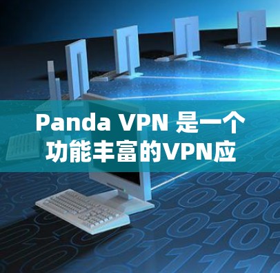 Panda VPN 是一个功能丰富的VPN应用，适合需要访问互联网或数据的用户。以下是下载Panda VPN的具体步骤