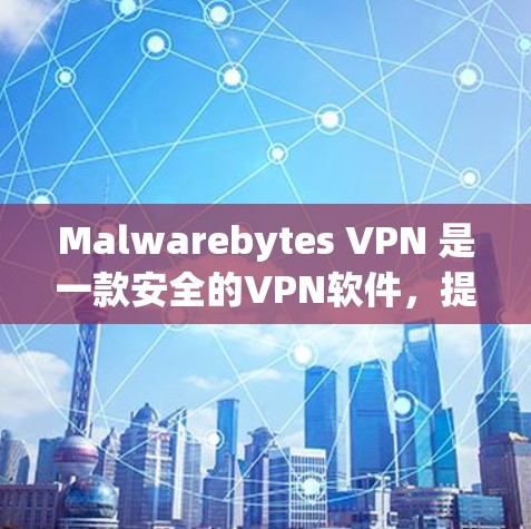Malwarebytes VPN 是一款安全的VPN软件，提供多种VPN协议，如VPN、VPN自由、VPN共享等。为了下载并安装最新版本，可以按照以下步骤进行