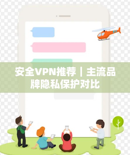 安全VPN推荐｜主流品牌隐私保护对比