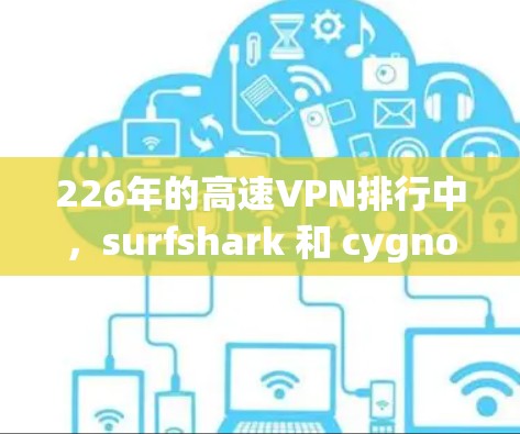 226年的高速VPN排行中,surfshark 和 cygnoftest 是两个备受关注的解决方案。以下是对它们的评测 226年的高速VPN排行中,surfshark 和 cygnoftest 是两个备受关注的解决方案。以下是对它们的评测