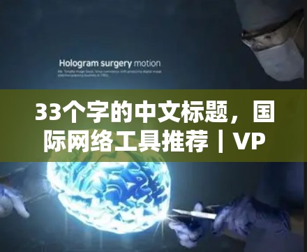 33个字的中文标题，国际网络工具推荐｜VPN品牌功能对比
