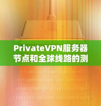 PrivateVPN服务器节点和全球线路的测速分析可以帮助你了解服务器的数量、连接的稳定性以及延迟情况。以下是一个分步骤的分析和总结 PrivateVPN服务器节点和全球线路的测速分析可以帮助你了解服务器的数量、连接的稳定性以及延迟情况。以下是一个分步骤的分析和总结
