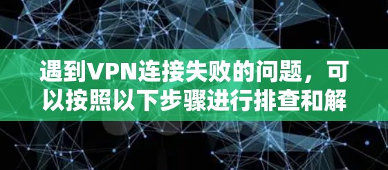 遇到VPN连接失败的问题,可以按照以下步骤进行排查和解决