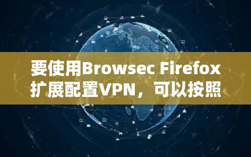 要使用Browsec Firefox扩展配置VPN,可以按照以下步骤进行