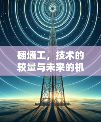 翻墙工,技术的较量与未来的机遇