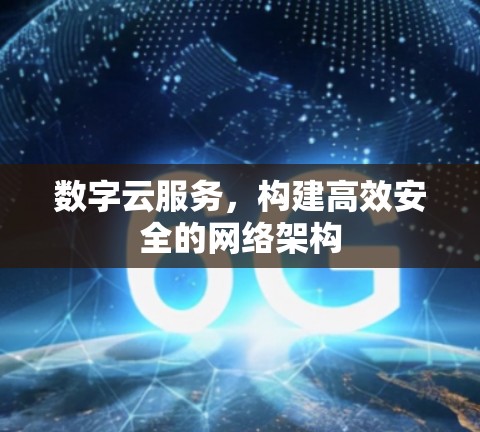 数字云服务，构建高效安全的网络架构