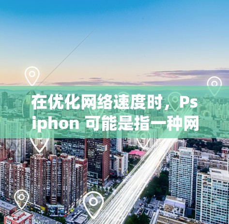 在优化网络速度时，Psiphon 可能是指一种网络调整工具或方法。以下是一些网络调整技巧，帮助您优化网络速度