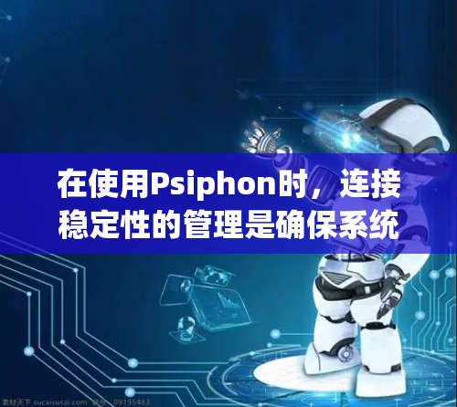 在使用Psiphon时,连接稳定性的管理是确保系统运行高效的重要步骤。以下是连接稳定性的主要技巧