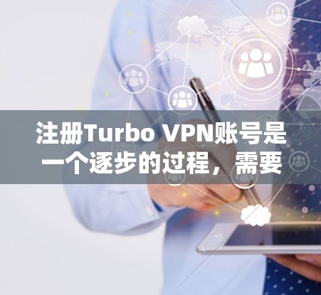 注册Turbo VPN账号是一个逐步的过程,需要遵循以下步骤,确保安全和正确性