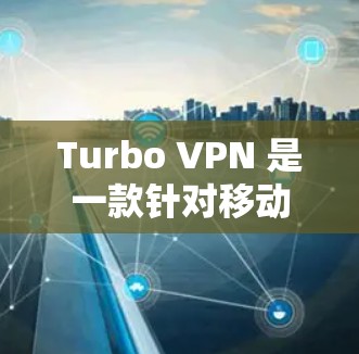 Turbo VPN 是一款针对移动设备的VPN软件，以其丰富的配置选项和灵活的网络选择而备受好评。以下是对Turbo VPN的详细评测