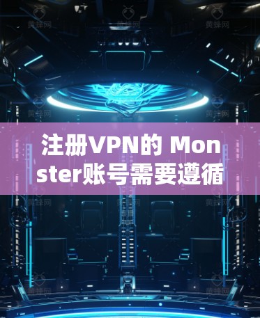 注册VPN的 Monster账号需要遵循以下步骤，确保安全和合规