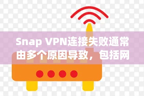 Snap VPN连接失败通常由多个原因导致，包括网络问题、服务器被劫持、服务器被阻断、端口被封锁、snaps VPN本身有问题或被恶意部署等。以下是解决步骤的详细指南