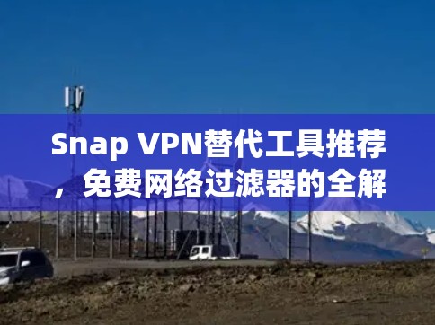 Snap VPN替代工具推荐，免费网络过滤器的全解析