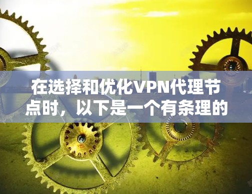 在选择和优化VPN代理节点时，以下是一个有条理的步骤指南，涵盖选择、性能测试和优化等关键方面