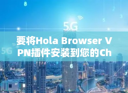 要将Hola Browser VPN插件安装到您的Chrome中，按照以下步骤进行