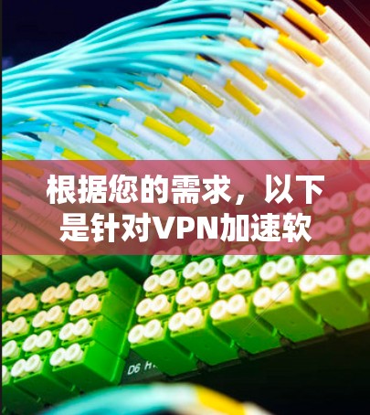 根据您的需求,以下是针对VPN加速软件的选择建议,涵盖了安全、兼容性和适用场景 根据您的需求,以下是针对VPN加速软件的选择建议,涵盖了安全、兼容性和适用场景