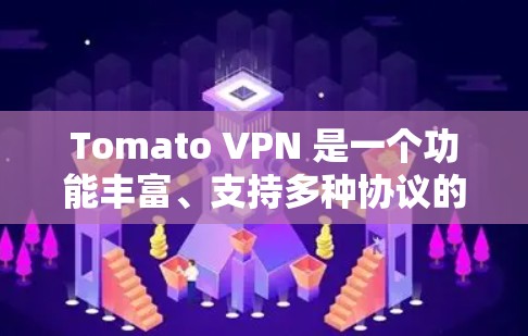 Tomato VPN 是一个功能丰富、支持多种协议的VPN软件，适合需要控制IP地址、设置复杂协议或扩展访问范围的用户。以下是使用Tomato VPN的步骤指南