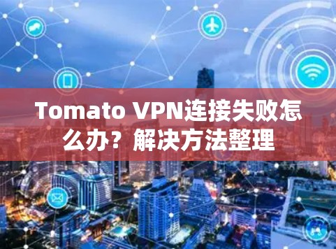 Tomato VPN连接失败怎么办？解决方法整理