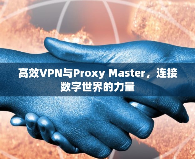 高效VPN与Proxy Master,连接数字世界的力量