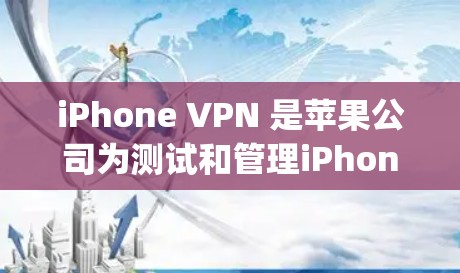 iPhone VPN 是苹果公司为测试和管理iPhone设备而开发的应用程序，通常会被推荐到苹果 App Store 和 App Store Plus 的下载排行榜中。以下是该应用的详细信息