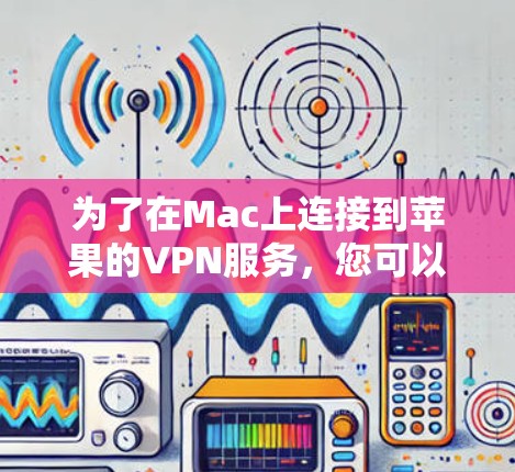 为了在Mac上连接到苹果的VPN服务，您可以按照以下步骤进行操作