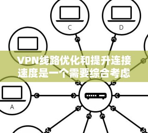 VPN线路优化和提升连接速度是一个需要综合考虑的因素，包括物理距离、带宽、网络稳定性等因素。以下是一些提升VPN连接速度的技巧