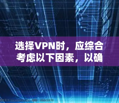 选择VPN时,应综合考虑以下因素,以确保最佳的安全性和体验