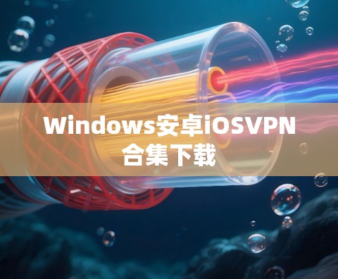 Windows安卓iOSVPN合集下载 Windows安卓iOSVPN合集下载