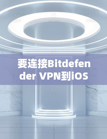 要连接Bitdefender VPN到iOS设备上,您可以按照以下步骤操作