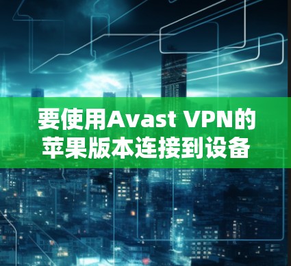 要使用Avast VPN的苹果版本连接到设备，并管理设备，按照以下步骤操作