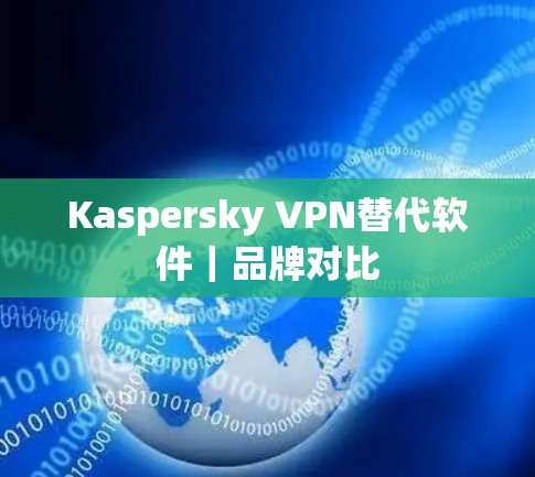 Kaspersky VPN替代软件｜品牌对比