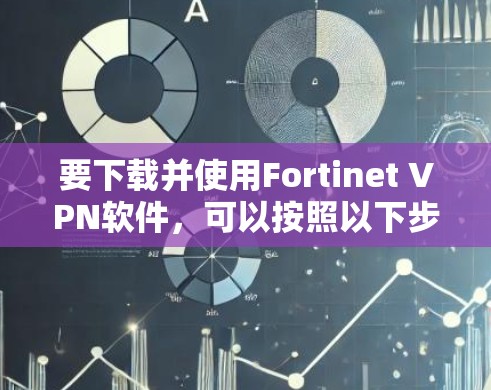 要下载并使用Fortinet VPN软件,可以按照以下步骤操作