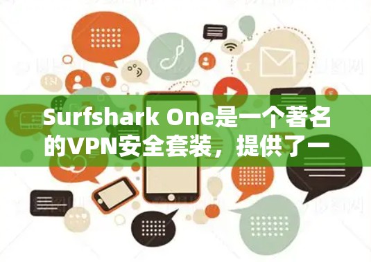 Surfshark One是一个著名的VPN安全套装,提供了一种高效、安全的VPN解决方案。以下是对它的详细介绍