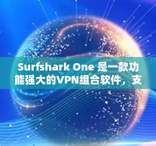Surfshark One 是一款功能强大的VPN组合软件，支持同时连接多个设备和服务。以下是对它的详细评测