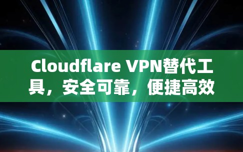 Cloudflare VPN替代工具，安全可靠，便捷高效