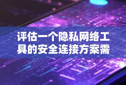 评估一个隐私网络工具的安全连接方案需要全面考虑多个方面,确保工具能够有效保护用户隐私并适应未来的安全威胁。以下是详细的评估框架和关键点