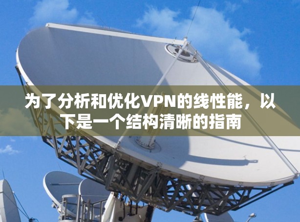 为了分析和优化VPN的线性能,以下是一个结构清晰的指南