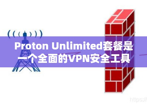 Proton Unlimited套餐是一个全面的VPN安全工具,旨在帮助用户保护个人和网络的安全。以下是关于该套餐的主要信息 Proton Unlimited套餐是一个全面的VPN安全工具,旨在帮助用户保护个人和网络的安全。以下是关于该套餐的主要信息