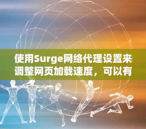 使用Surge网络代理设置来调整网页加载速度，可以有效优化性能。以下是一些具体的步骤和调整方式