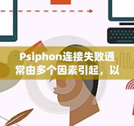 Psiphon连接失败通常由多个因素引起,以下是一些可能的原因和解决方法 Psiphon连接失败通常由多个因素引起,以下是一些可能的原因和解决方法