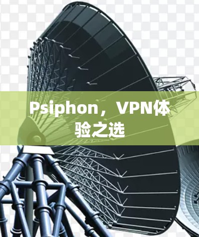 Psiphon，VPN体验之选