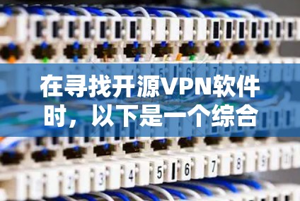 在寻找开源VPN软件时,以下是一个综合分析和推荐 在寻找开源VPN软件时,以下是一个综合分析和推荐