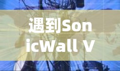 遇到SonicWall VPN连接失败的问题,可以通过以下步骤逐步排查并解决问题