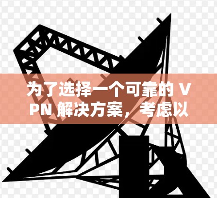 为了选择一个可靠的 VPN 解决方案，考虑以下步骤
