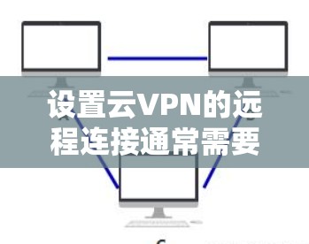 设置云VPN的远程连接通常需要遵循以下步骤。以下是一个基本的步骤指南,帮助你设置和连接云VPN