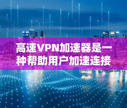 高速VPN加速器是一种帮助用户加速连接到高速VPN功能的工具。它们通常通过网络服务器来处理数据,提升连接速度。以下是关于高速VPN加速器服务器节点分析的详细内容